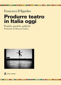Francesca d'Ippolito presenta 'Produrre teatro in Italia oggi. Pratiche, poetiche, politiche'